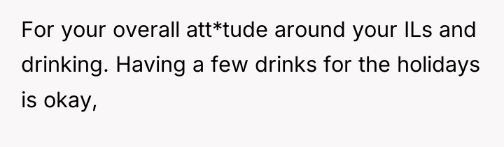 For your overall att*tude around your ILs and drinking. Having...