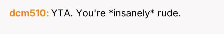 dcm510 YTA. You're *insanely* rude.