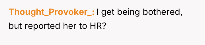 Thought_Provoker_ I get being bothered, but reported her to HR?