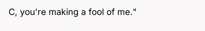 C, you're making a fool of me."