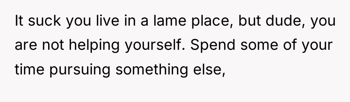 It suck you live in a lame place, but dude,...