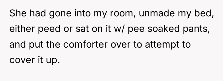 She had gone into my room, unmade my bed, either...