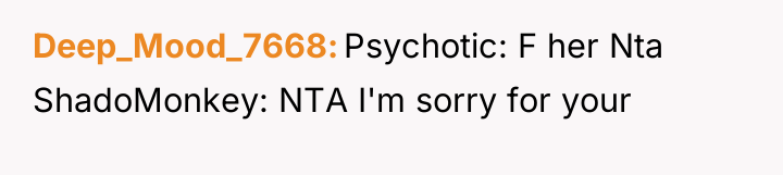 Deep_Mood_7668 Psychotic: F her Nta ShadoMonkey: NTA I'm sorry for...