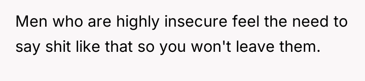 Men who are highly insecure feel the need to say...
