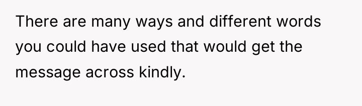 There are many ways and different words you could have...
