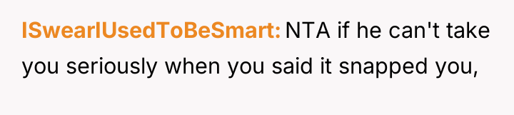 ISwearIUsedToBeSmart NTA if he can't take you seriously when you...