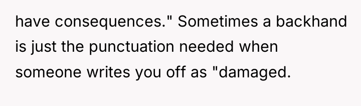have consequences." Sometimes a backhand is just the punctuation needed...