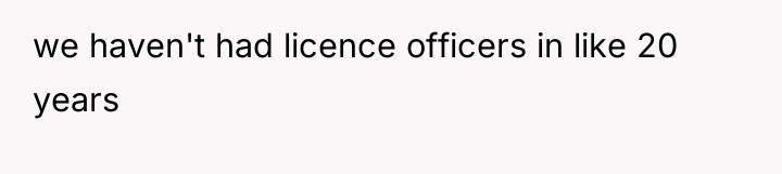 we haven't had licence officers in like 20 years