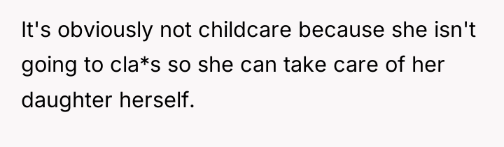 It's obviously not childcare because she isn't going to cla*s...