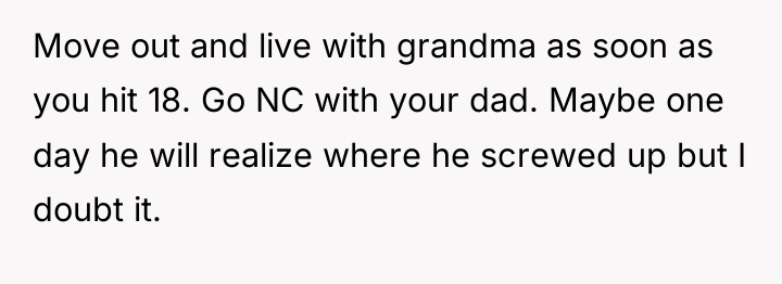 Move out and live with grandma as soon as you...