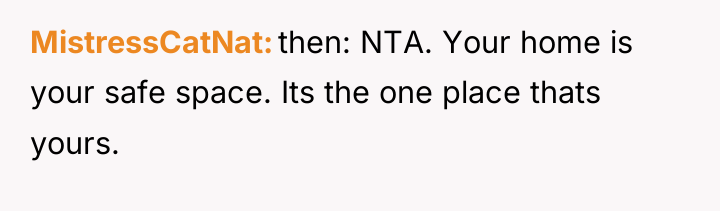 MistressCatNat then: NTA. Your home is your safe space. Its...