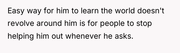 Easy way for him to learn the world doesn't revolve...