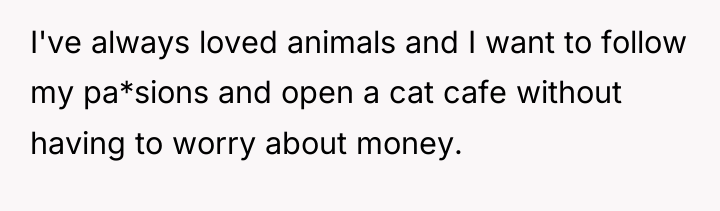 I've always loved animals and I want to follow my...