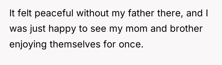 It felt peaceful without my father there, and I was...
