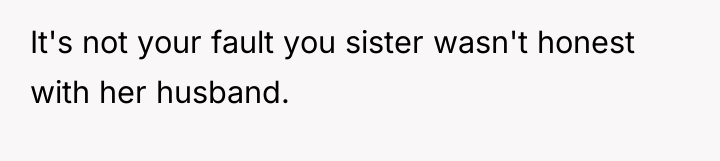 It's not your fault you sister wasn't honest with her...