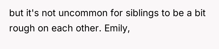 but it's not uncommon for siblings to be a bit...