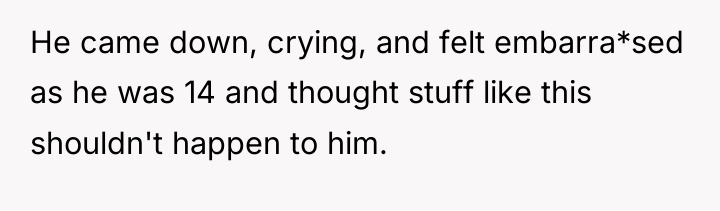 He came down, crying, and felt embarra*sed as he was...