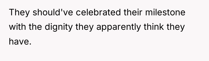 They should've celebrated their milestone with the dignity they apparently...