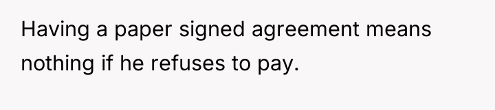 Having a paper signed agreement means nothing if he refuses...