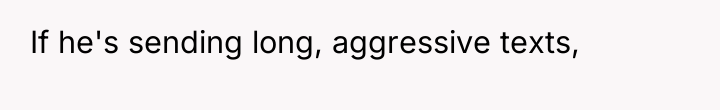 If he's sending long, aggressive texts,