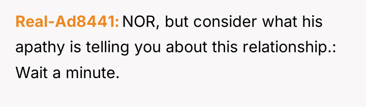 Real-Ad8441 NOR, but consider what his apathy is telling you...