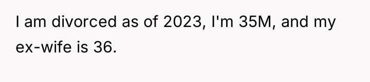 I am divorced as of 2023, I'm 35M, and my...