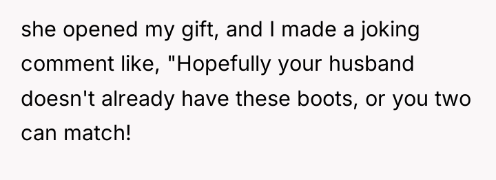 she opened my gift, and I made a joking comment...