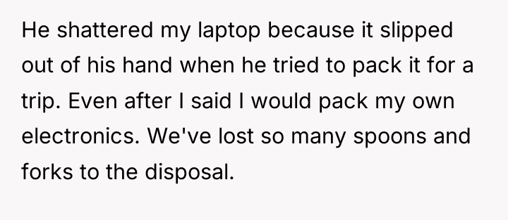 He shattered my laptop because it slipped out of his...
