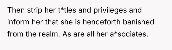 Then strip her t*tles and privileges and inform her that...