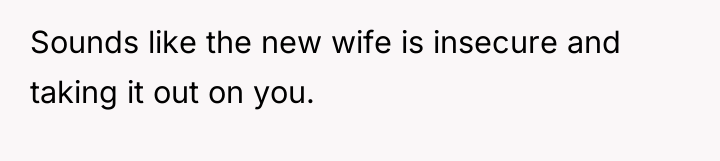 Sounds like the new wife is insecure and taking it...