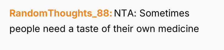 RandomThoughts_88 NTA: Sometimes people need a taste of their own...