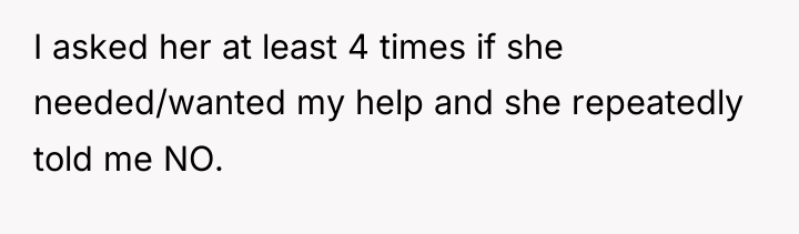 I asked her at least 4 times if she needed/wanted...