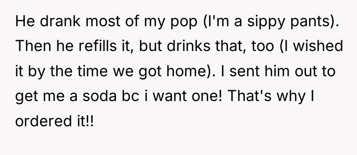 He drank most of my pop (I'm a sippy pants)....