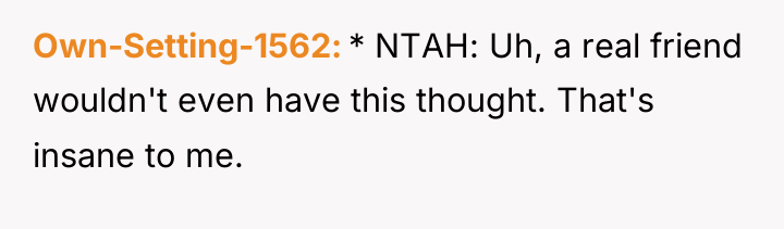 Own-Setting-1562 * NTAH: Uh, a real friend wouldn't even have...