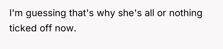 I'm guessing that's why she's all or nothing ticked off...
