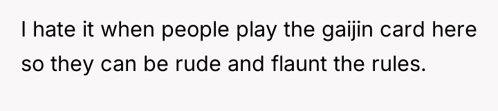 I hate it when people play the gaijin card here...