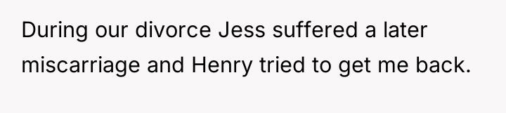 During our divorce Jess suffered a later miscarriage and Henry...