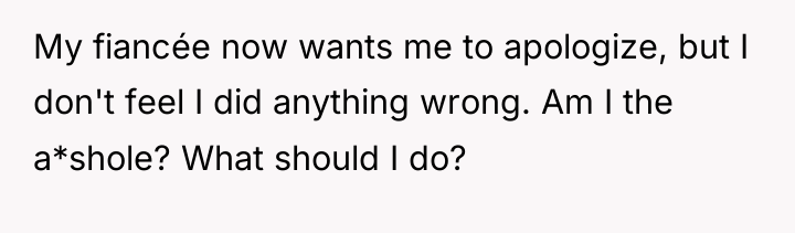 My fiancée now wants me to apologize, but I don't...