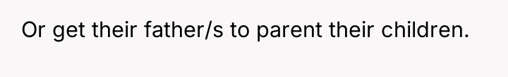 Or get their father/s to parent their children.