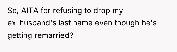 So, AITA for refusing to drop my ex-husband's last name...