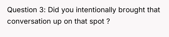 Question 3: Did you intentionally brought that conversation up on...