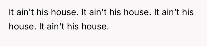 It ain't his house. It ain't his house. It ain't...