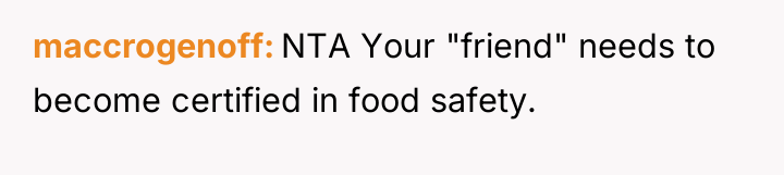 maccrogenoff NTA Your "friend" needs to become certified in food...