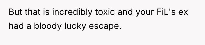 But that is incredibly toxic and your FiL's ex had...