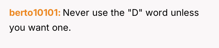 berto10101 Never use the "D" word unless you want one.