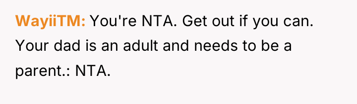 WayiiTM You're NTA. Get out if you can. Your dad...