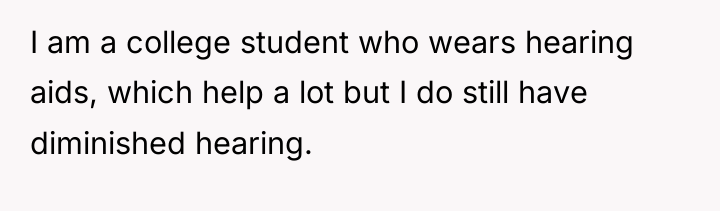 I am a college student who wears hearing aids, which...
