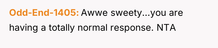 Odd-End-1405 Awwe sweety...you are having a totally normal response. NTA