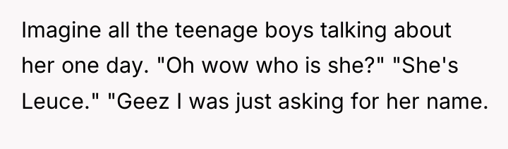 Imagine all the teenage boys talking about her one day....