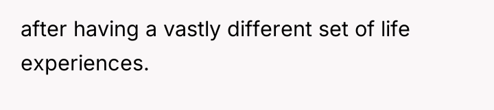 after having a vastly different set of life experiences.